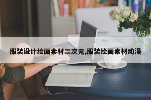 服装设计绘画素材二次元,服装绘画素材动漫